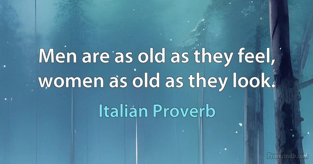 Men are as old as they feel, women as old as they look. (Italian Proverb)