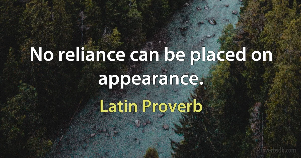 No reliance can be placed on appearance. (Latin Proverb)