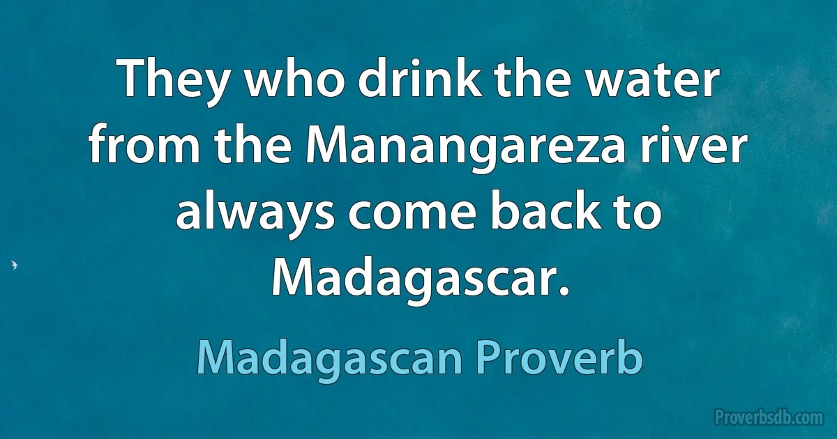 They who drink the water from the Manangareza river always come back to Madagascar. (Madagascan Proverb)