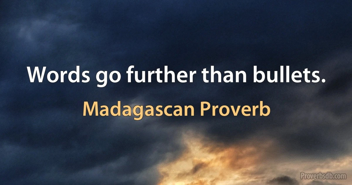 Words go further than bullets. (Madagascan Proverb)