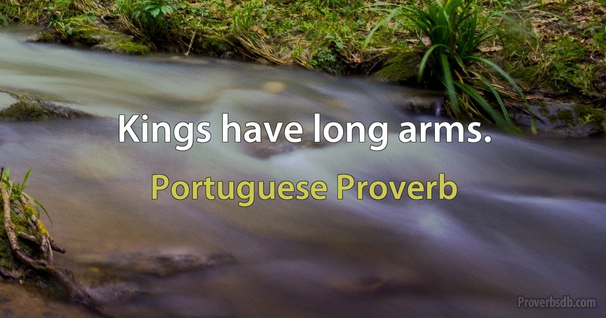 Kings have long arms. (Portuguese Proverb)