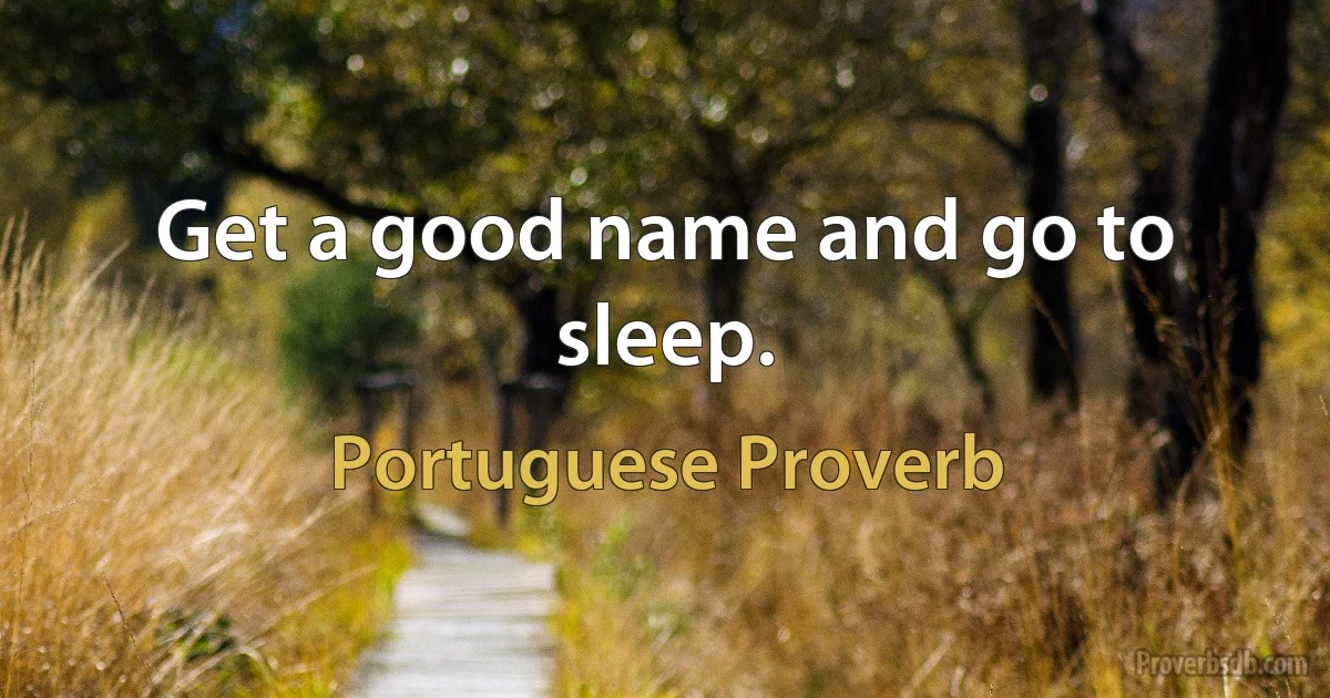 Get a good name and go to sleep. (Portuguese Proverb)