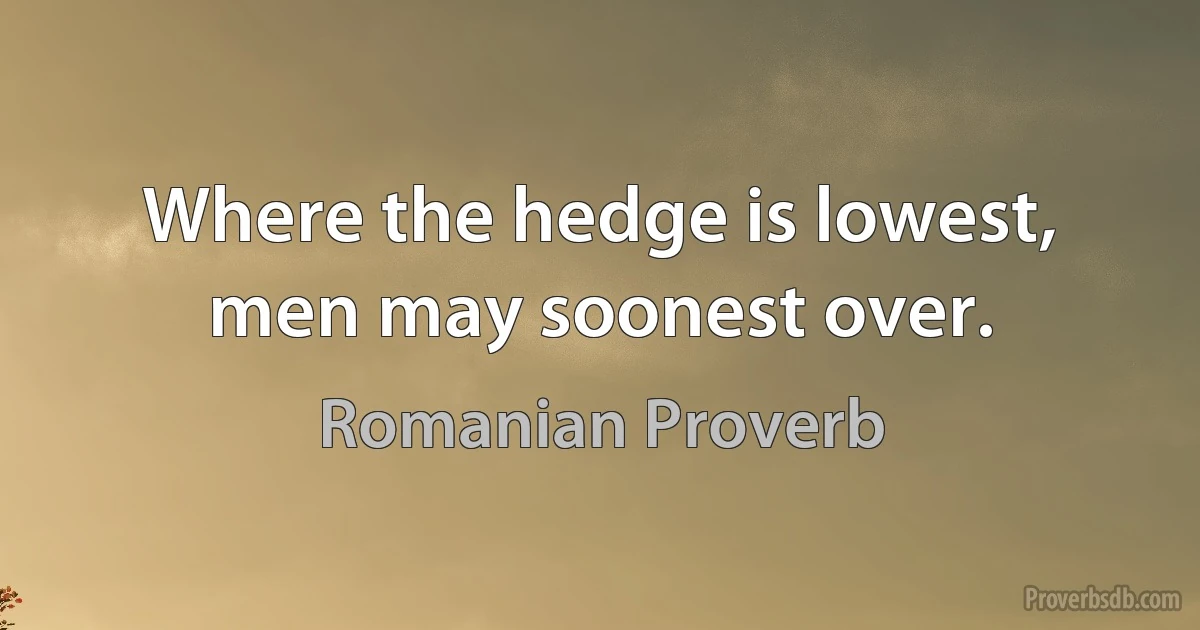 Where the hedge is lowest, men may soonest over. (Romanian Proverb)