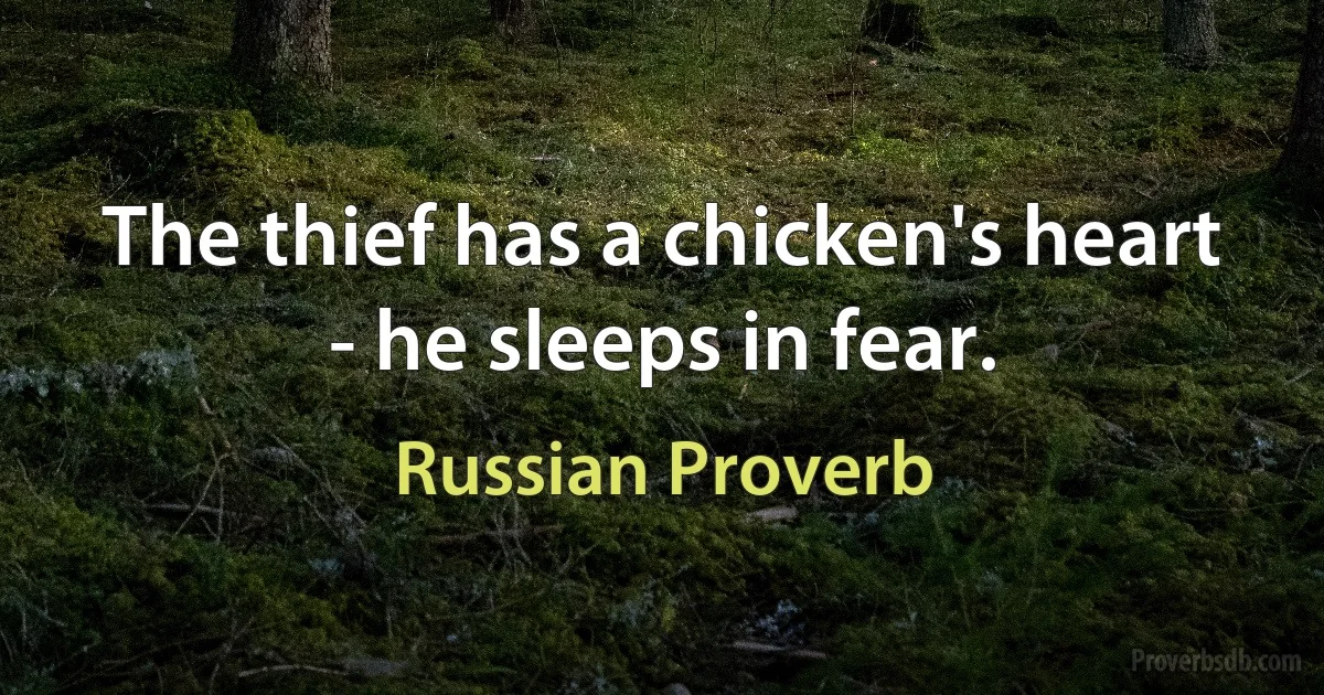 The thief has a chicken's heart - he sleeps in fear. (Russian Proverb)