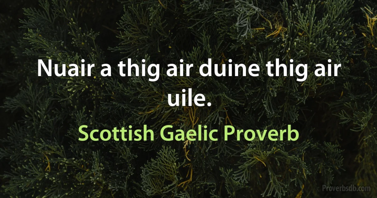 Nuair a thig air duine thig air uile. (Scottish Gaelic Proverb)