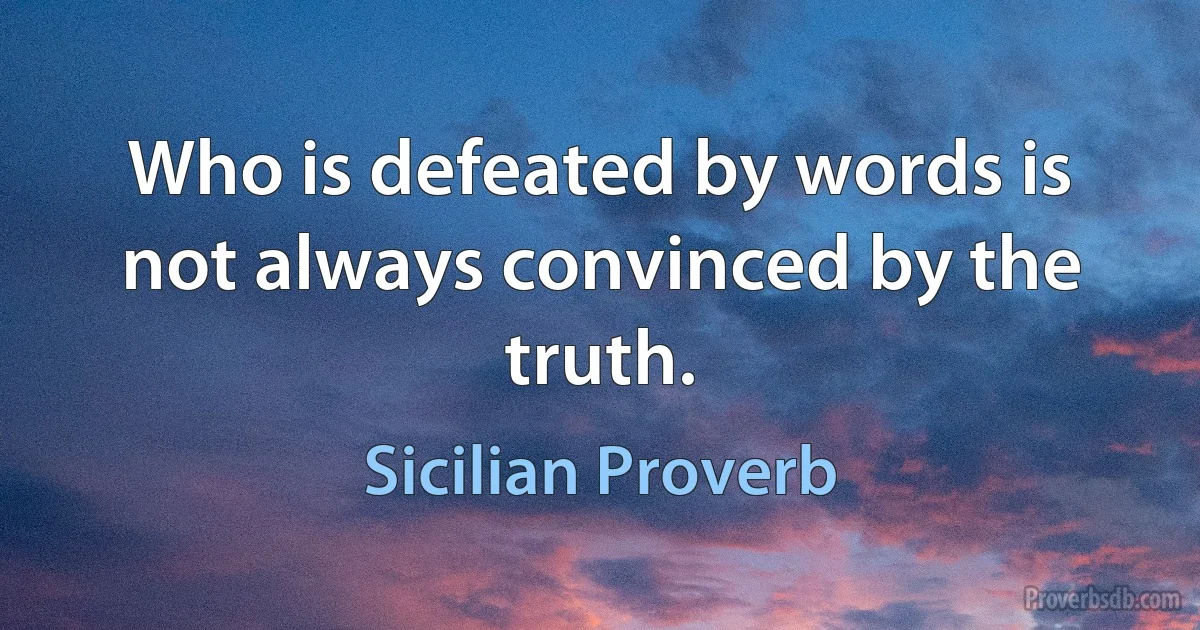 Who is defeated by words is not always convinced by the truth. (Sicilian Proverb)