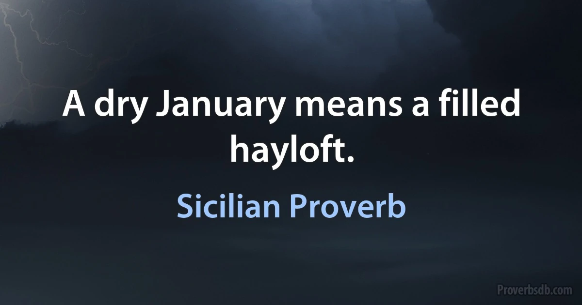 A dry January means a filled hayloft. (Sicilian Proverb)