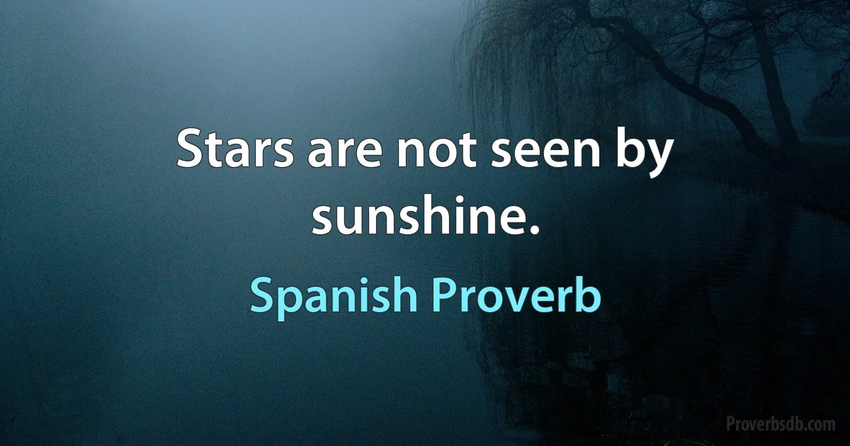 Stars are not seen by sunshine. (Spanish Proverb)