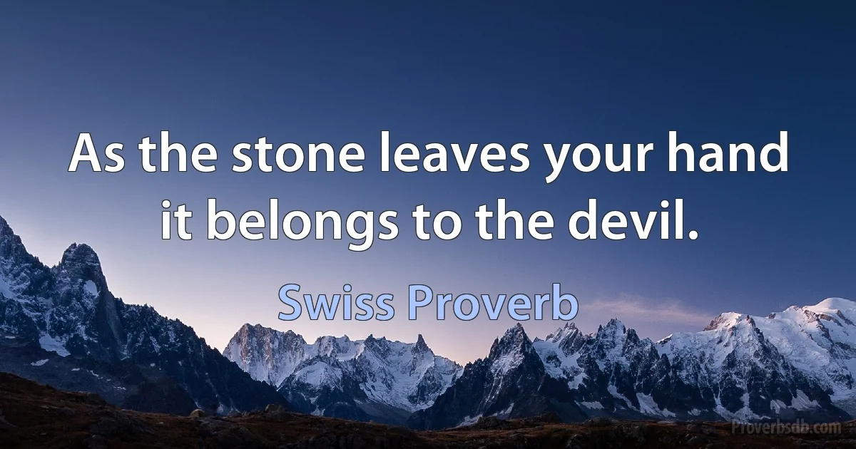 As the stone leaves your hand it belongs to the devil. (Swiss Proverb)