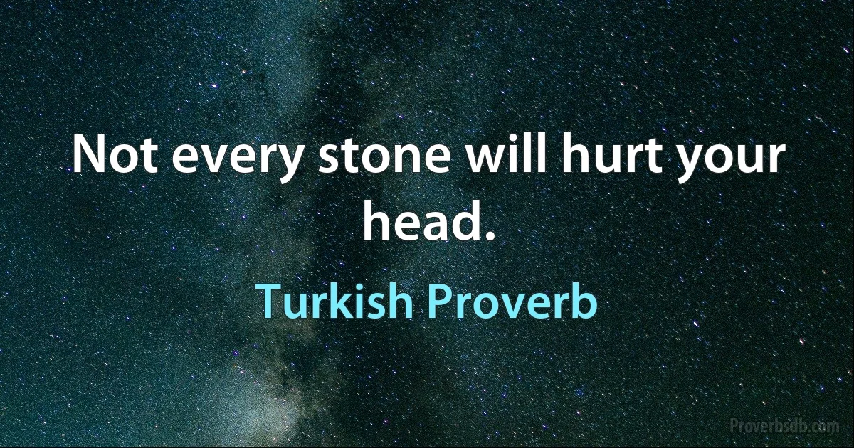 Not every stone will hurt your head. (Turkish Proverb)