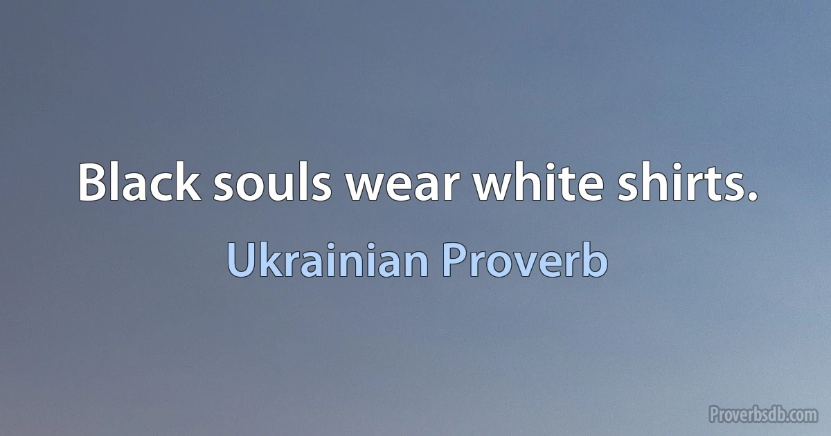 Black souls wear white shirts. (Ukrainian Proverb)