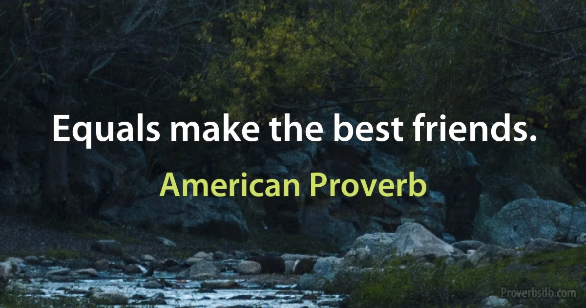 Equals make the best friends. (American Proverb)