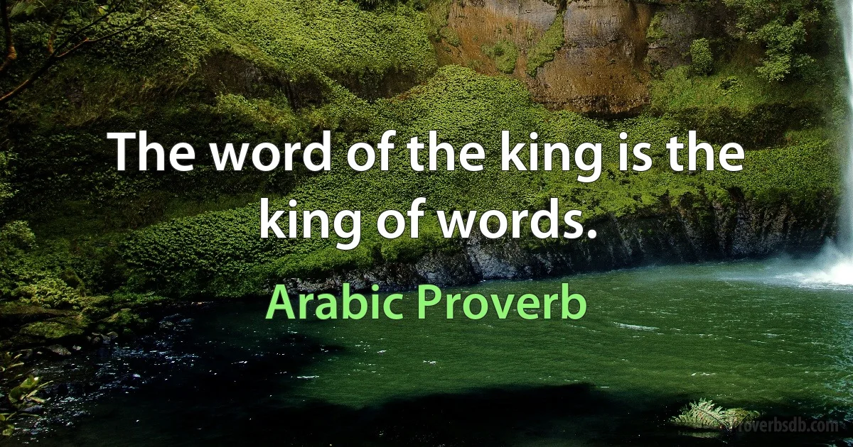 The word of the king is the king of words. (Arabic Proverb)