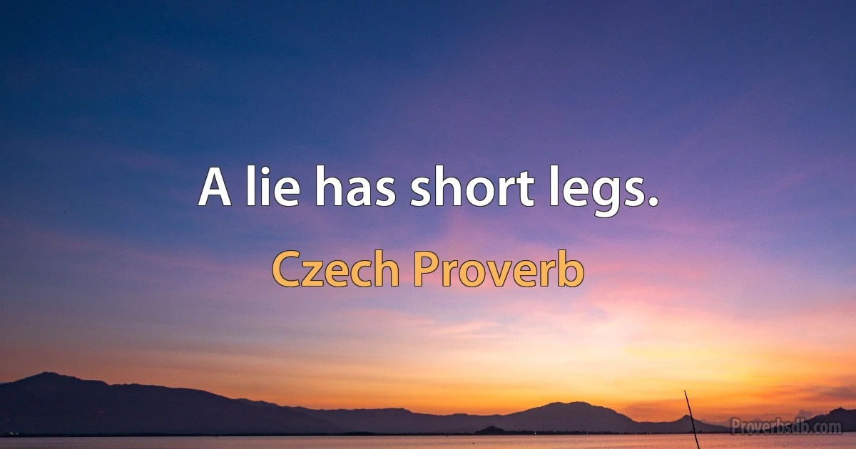 A lie has short legs. (Czech Proverb)