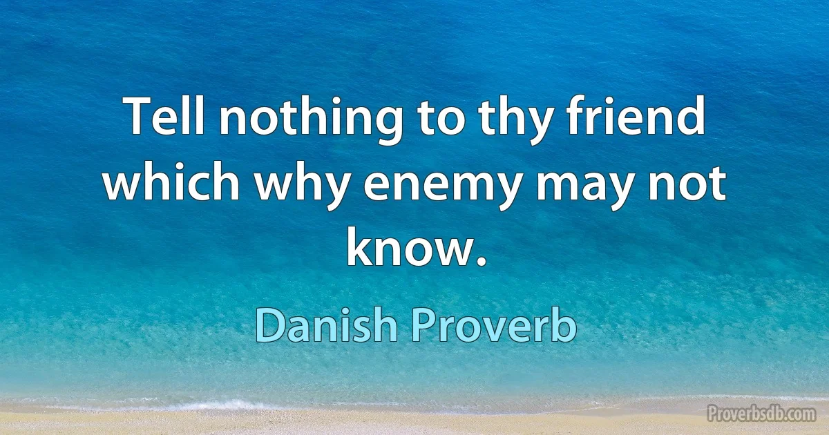 Tell nothing to thy friend which why enemy may not know. (Danish Proverb)