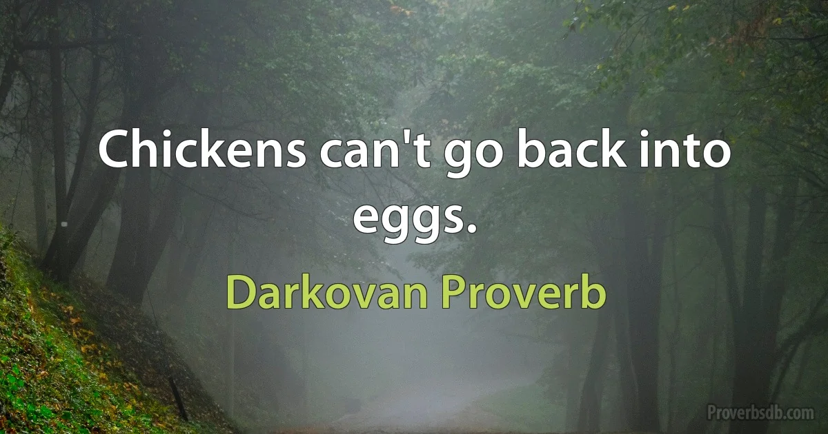 Chickens can't go back into eggs. (Darkovan Proverb)