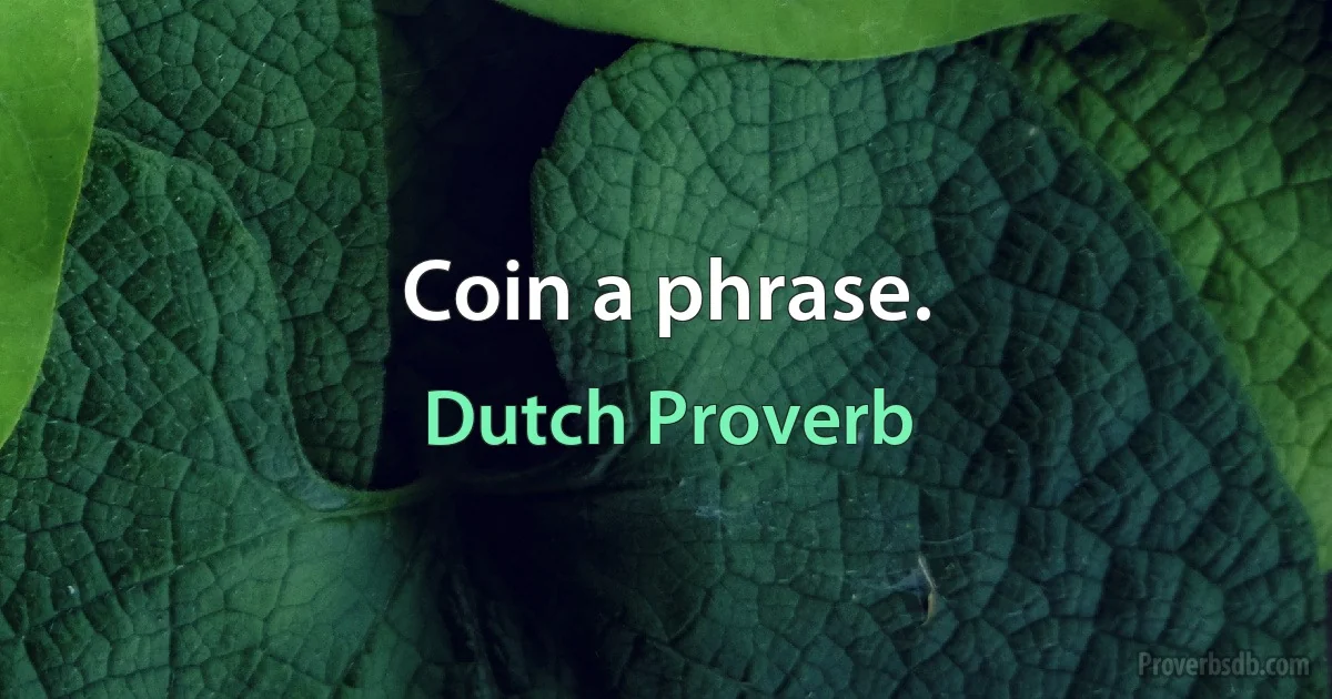 Coin a phrase. (Dutch Proverb)