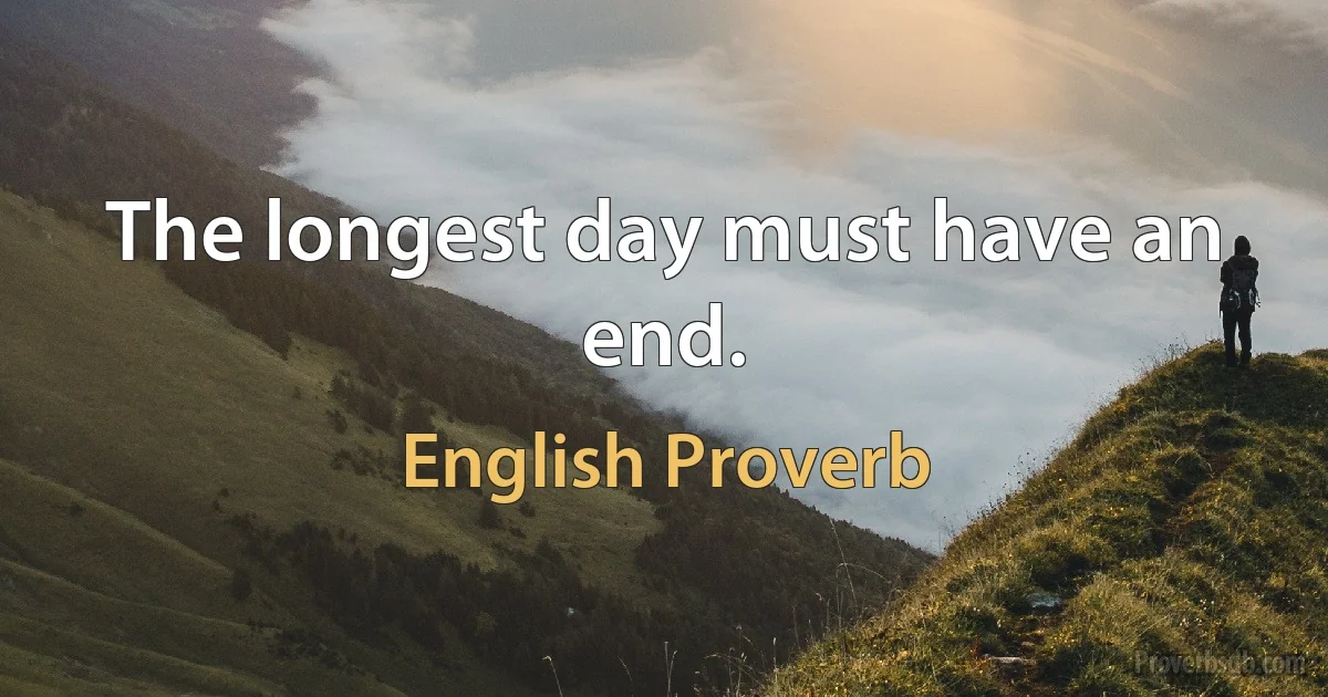 The longest day must have an end. (English Proverb)