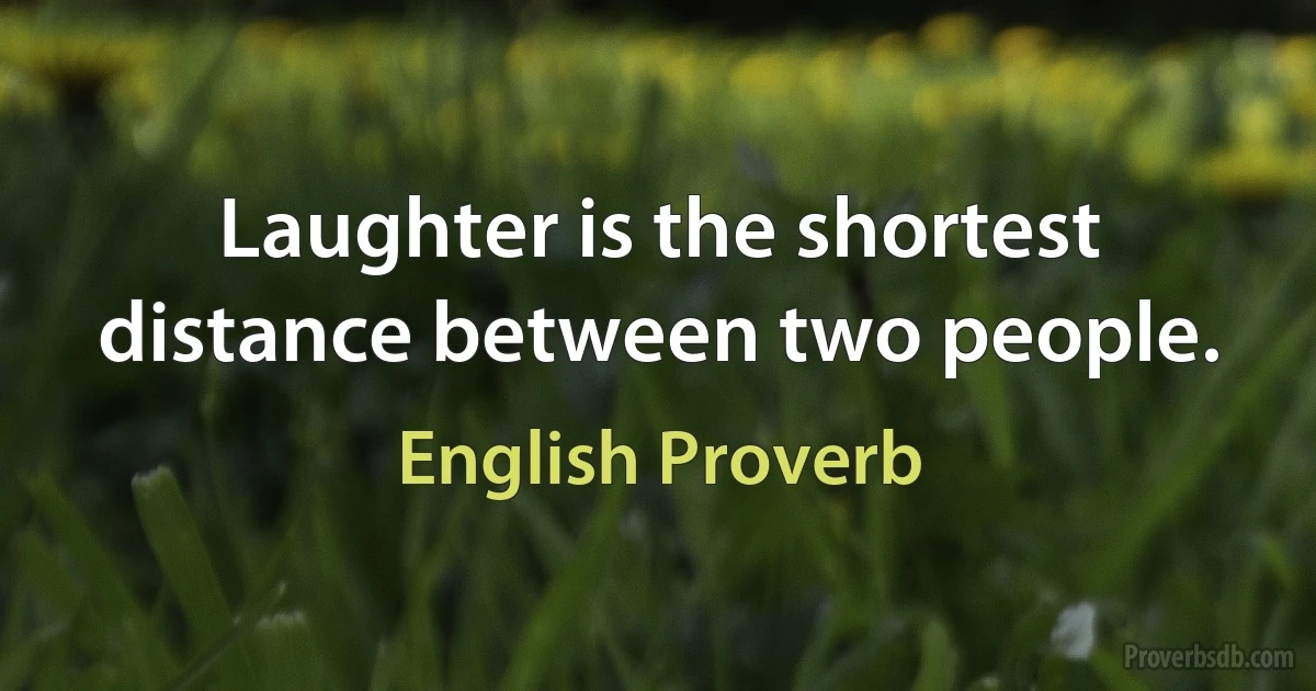 Laughter is the shortest distance between two people. (English Proverb)