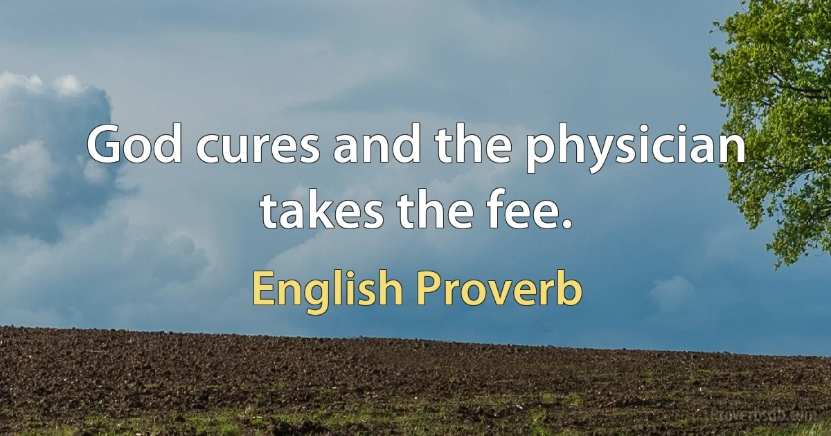 God cures and the physician takes the fee. (English Proverb)