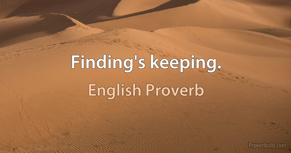 Finding's keeping. (English Proverb)