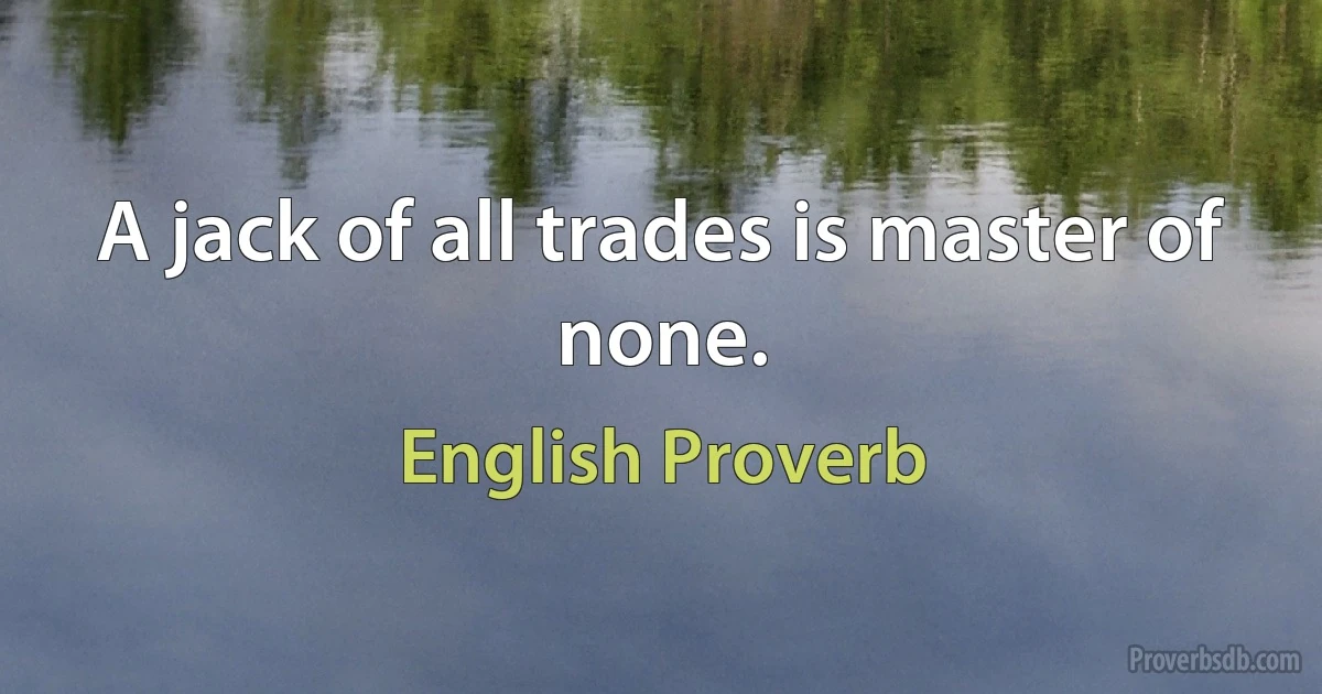 A jack of all trades is master of none. (English Proverb)