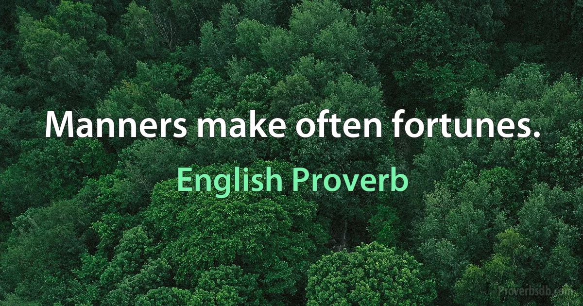 Manners make often fortunes. (English Proverb)