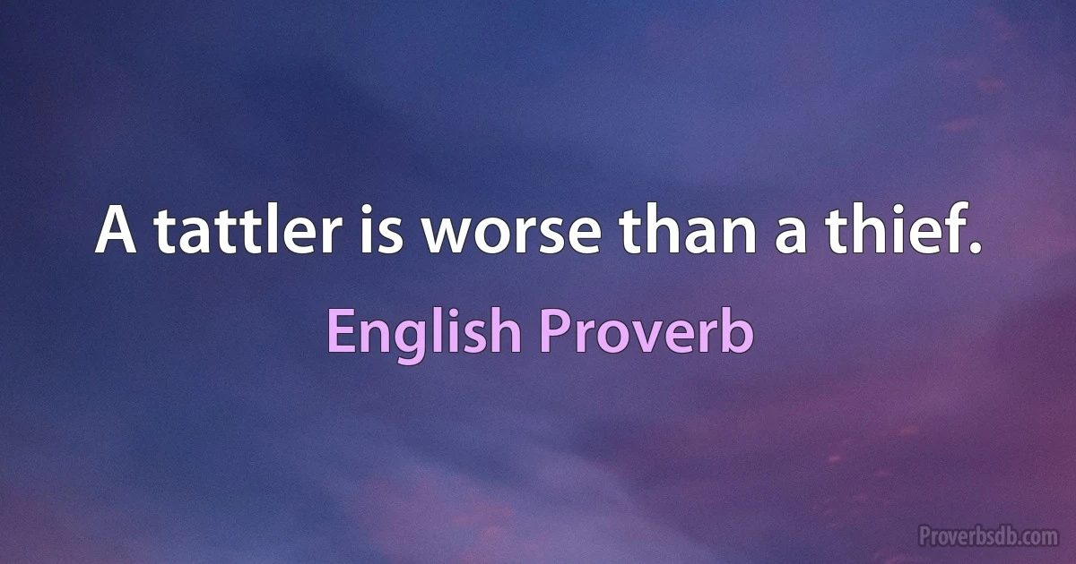 A tattler is worse than a thief. (English Proverb)