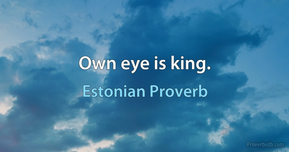 Own eye is king. (Estonian Proverb)