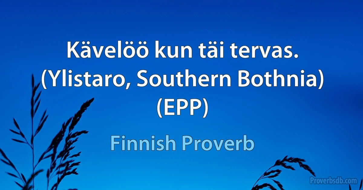 Kävelöö kun täi tervas. (Ylistaro, Southern Bothnia) (EPP) (Finnish Proverb)