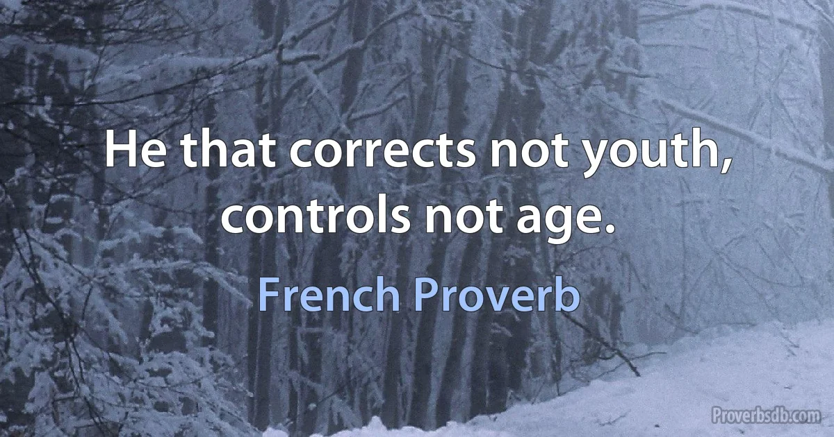 He that corrects not youth, controls not age. (French Proverb)