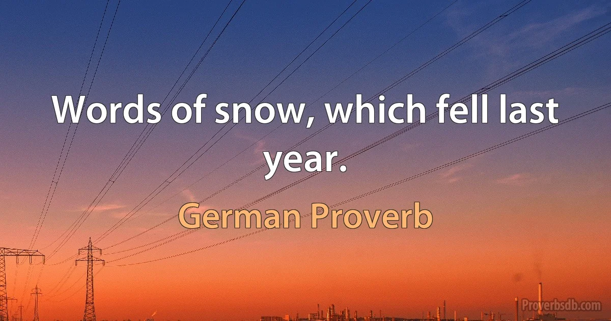 Words of snow, which fell last year. (German Proverb)