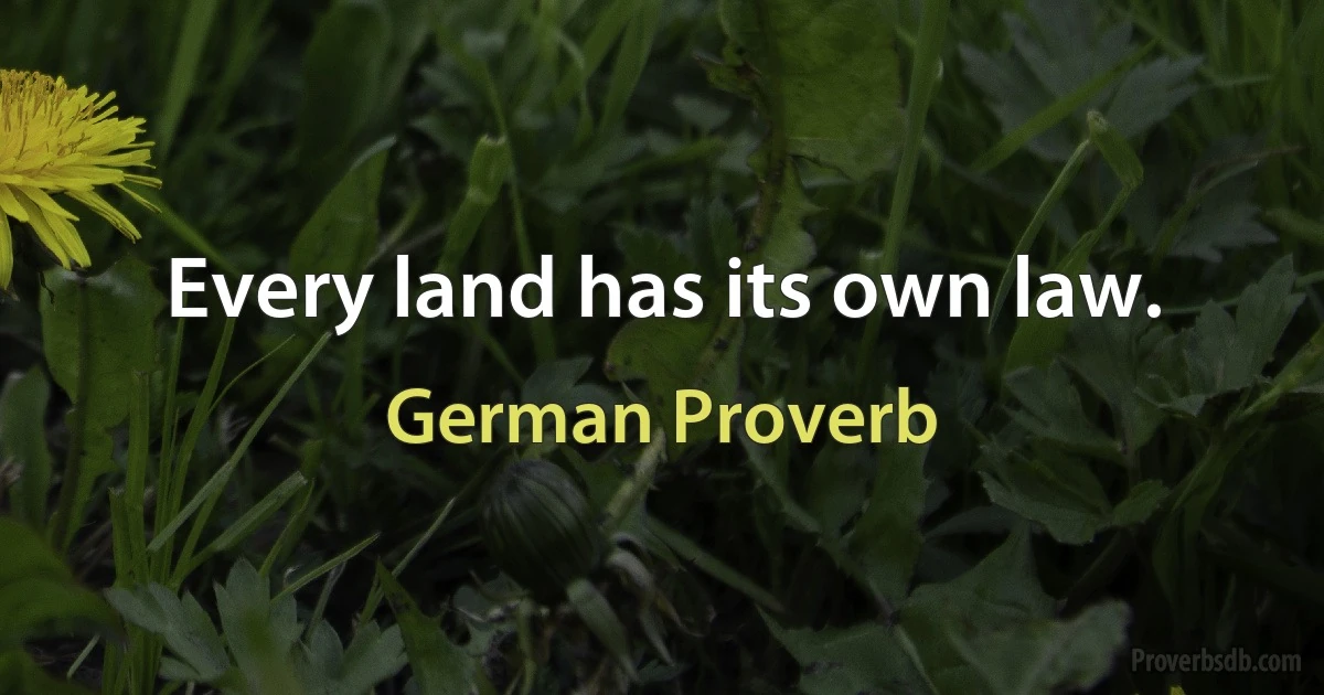 Every land has its own law. (German Proverb)