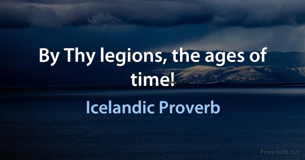 By Thy legions, the ages of time! (Icelandic Proverb)