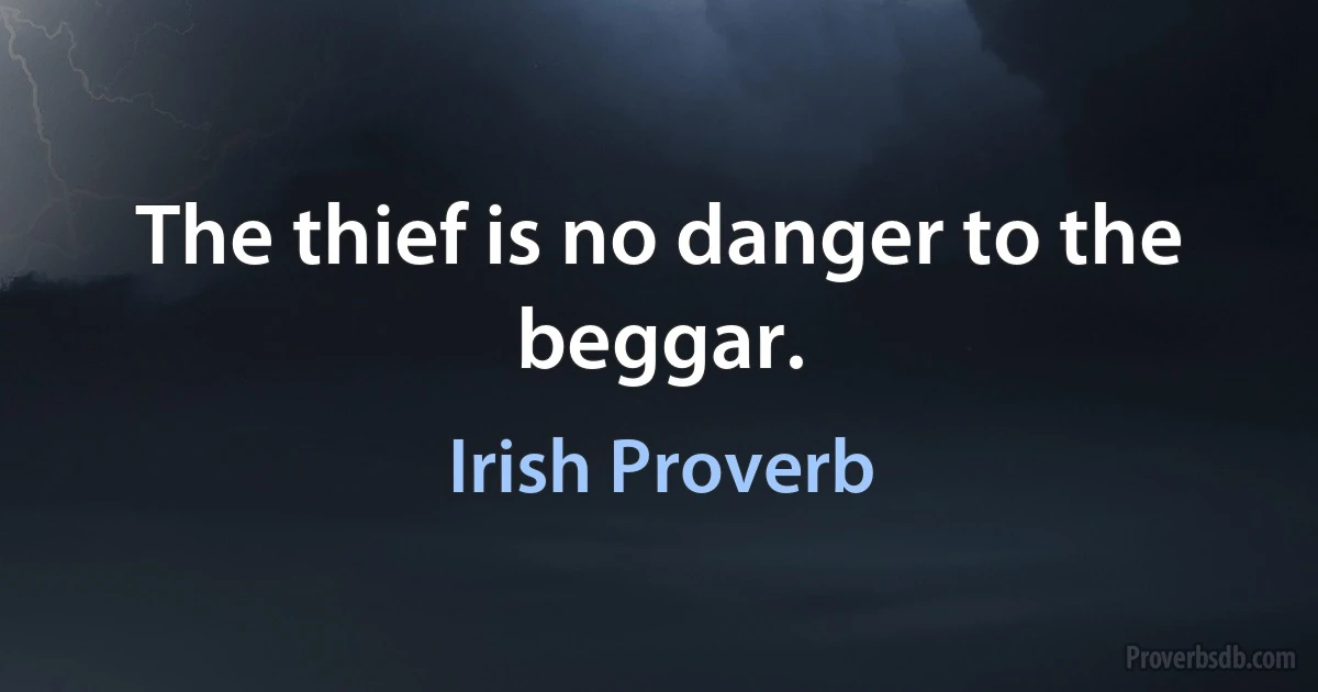 The thief is no danger to the beggar. (Irish Proverb)