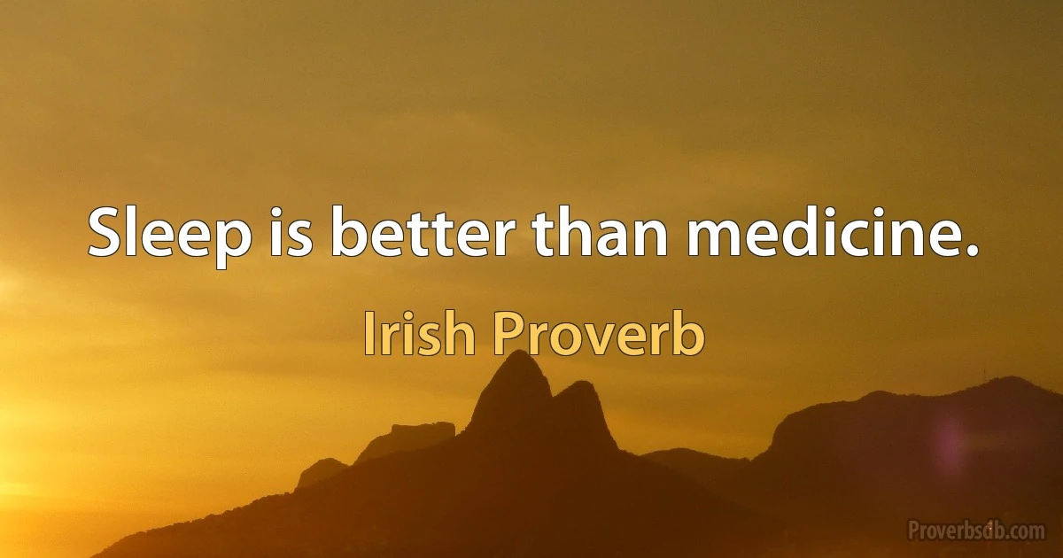 Sleep is better than medicine. (Irish Proverb)