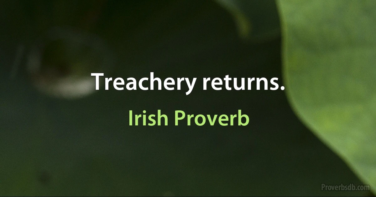 Treachery returns. (Irish Proverb)