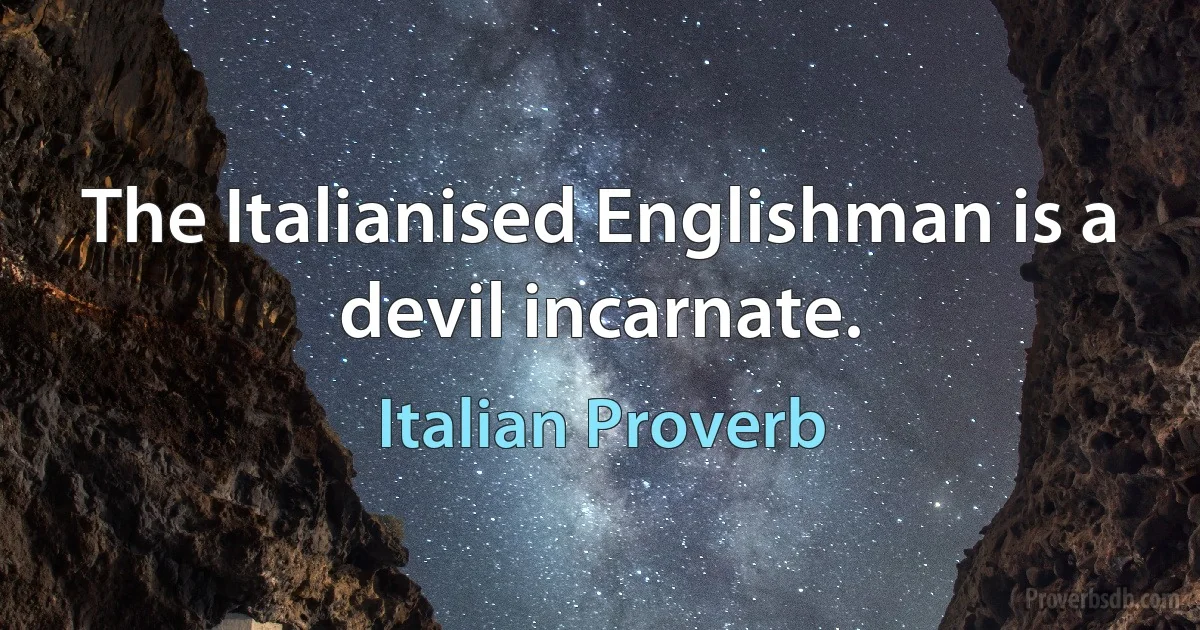 The Italianised Englishman is a devil incarnate. (Italian Proverb)