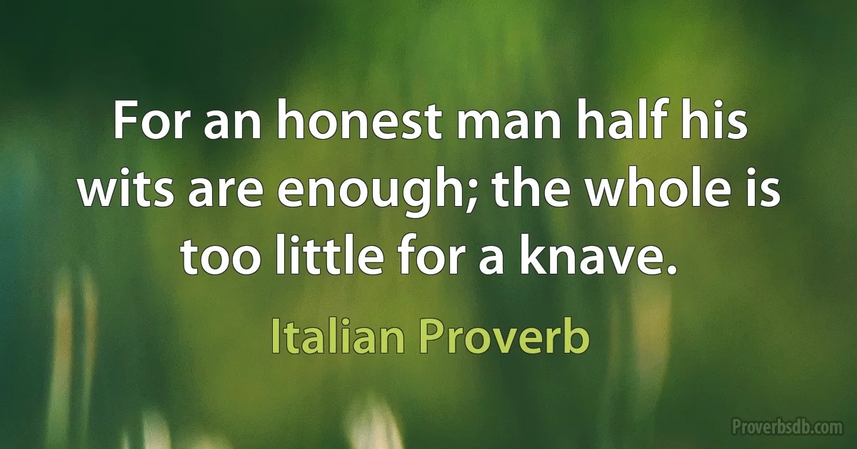 For an honest man half his wits are enough; the whole is too little for a knave. (Italian Proverb)