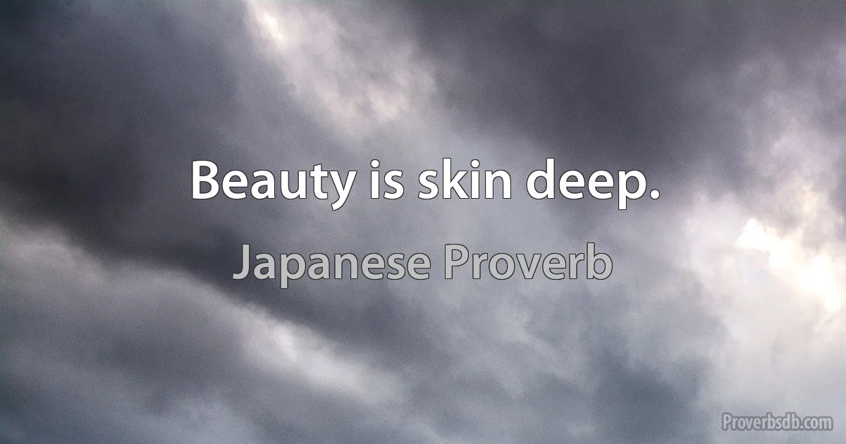 Beauty is skin deep. (Japanese Proverb)