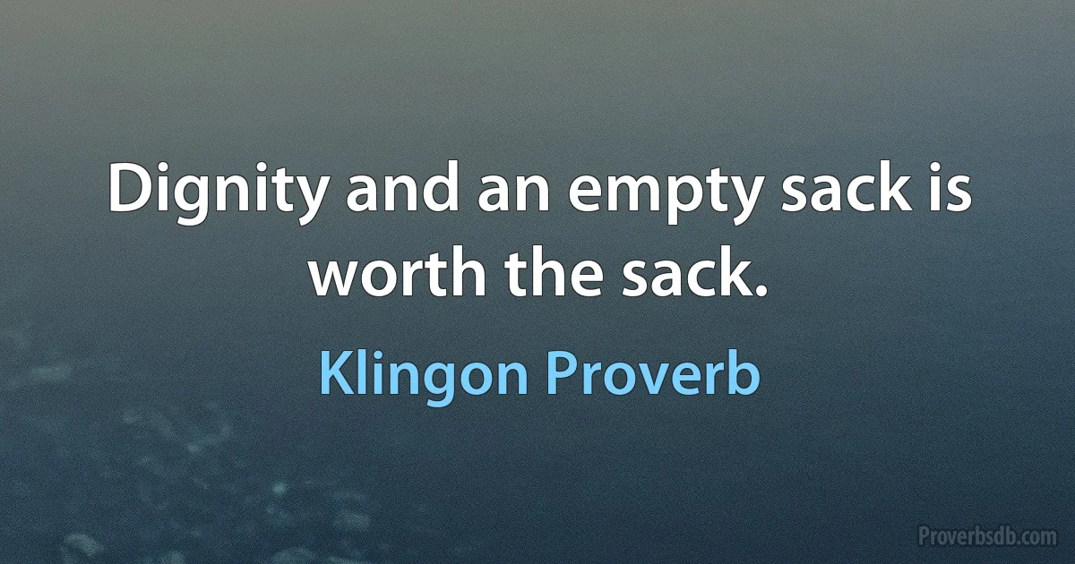 Dignity and an empty sack is worth the sack. (Klingon Proverb)