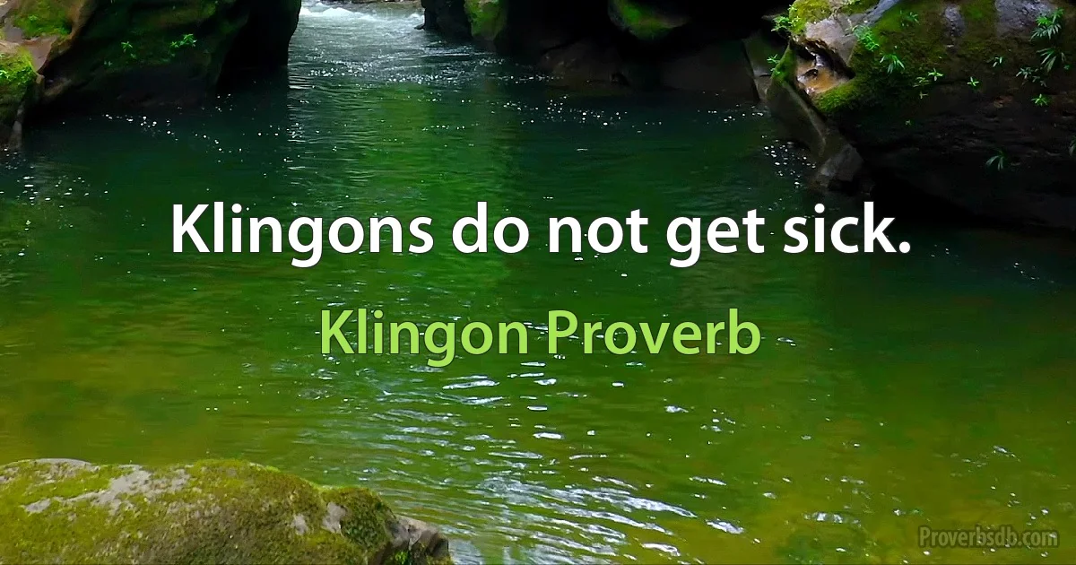 Klingons do not get sick. (Klingon Proverb)