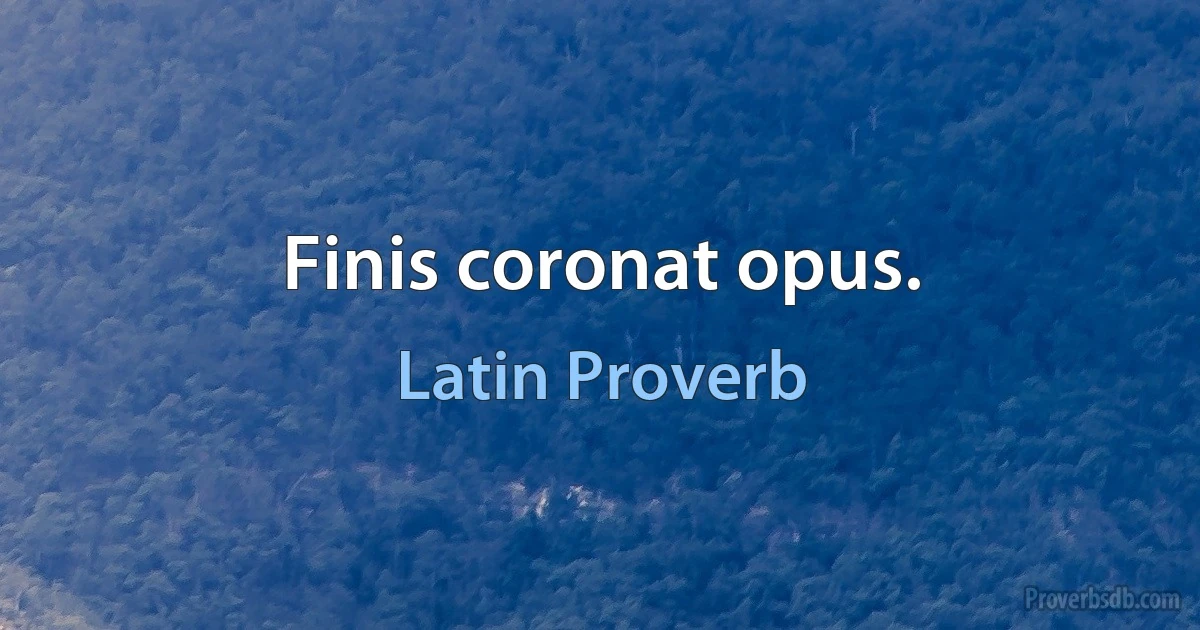 Finis coronat opus. (Latin Proverb)