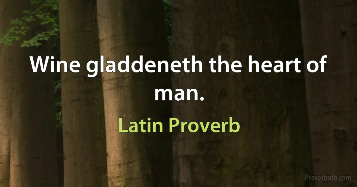 Wine gladdeneth the heart of man. (Latin Proverb)