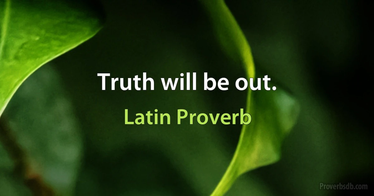 Truth will be out. (Latin Proverb)