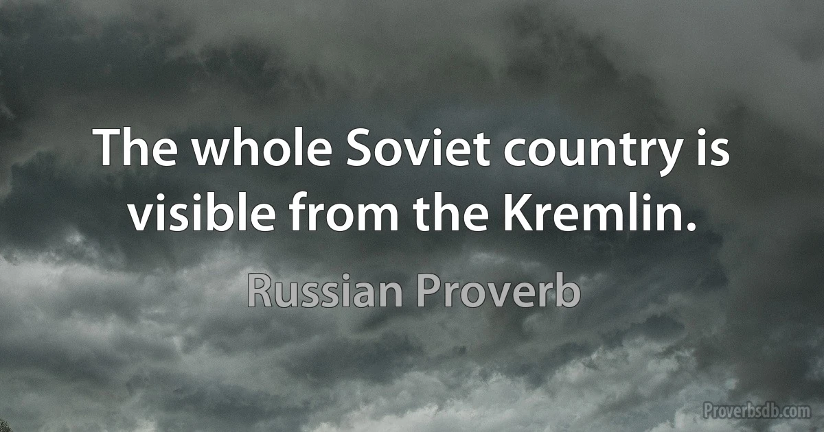 The whole Soviet country is visible from the Kremlin. (Russian Proverb)