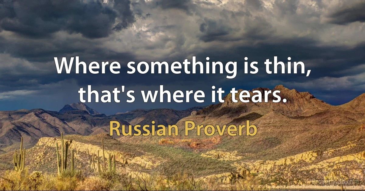 Where something is thin, that's where it tears. (Russian Proverb)