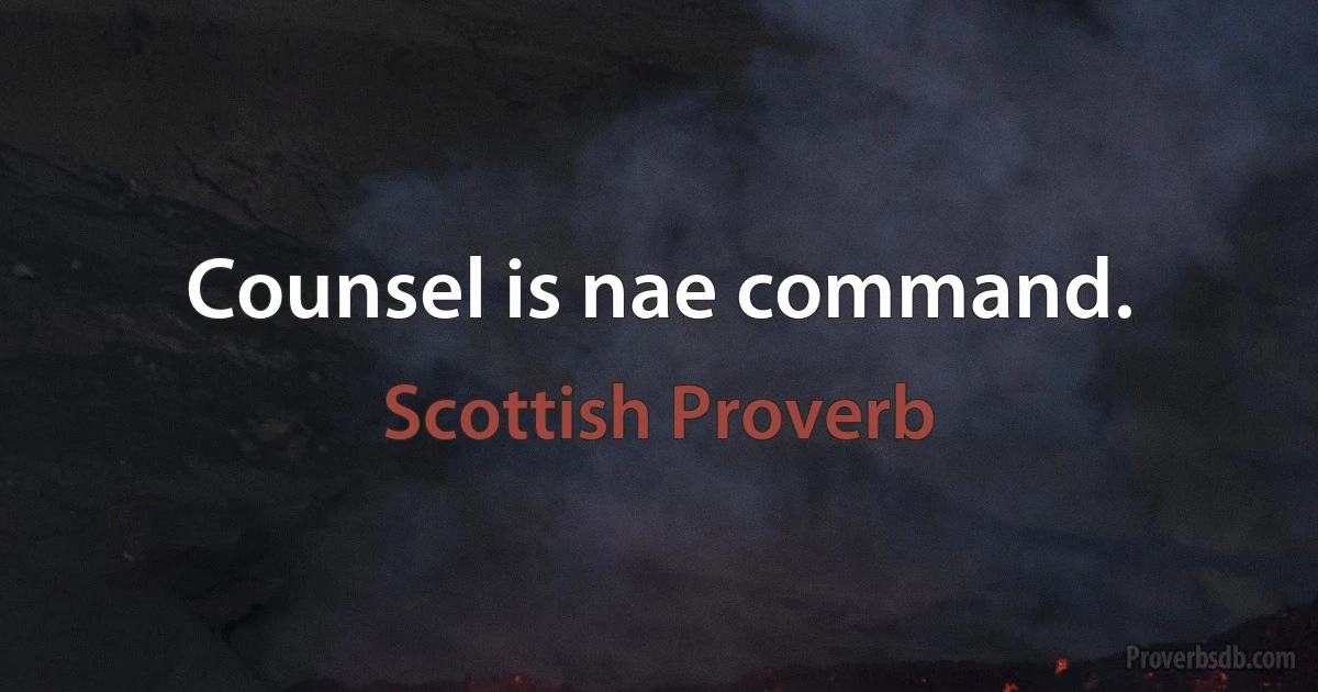 Counsel is nae command. (Scottish Proverb)