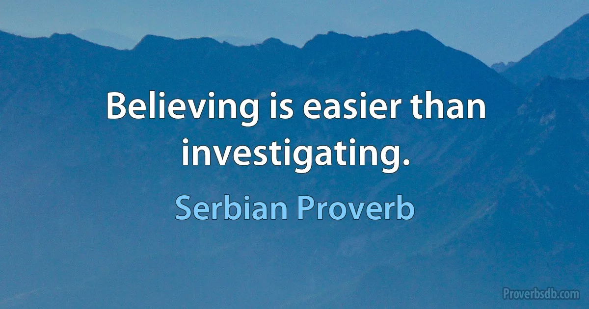 Believing is easier than investigating. (Serbian Proverb)