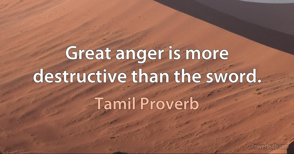 Great anger is more destructive than the sword. (Tamil Proverb)